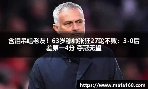 含泪吊唁老友！63岁穆帅张狂27轮不败：3-0后差第一4分 夺冠无望